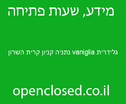 גלידרית vaniglia נתניה קניון קרית השרון