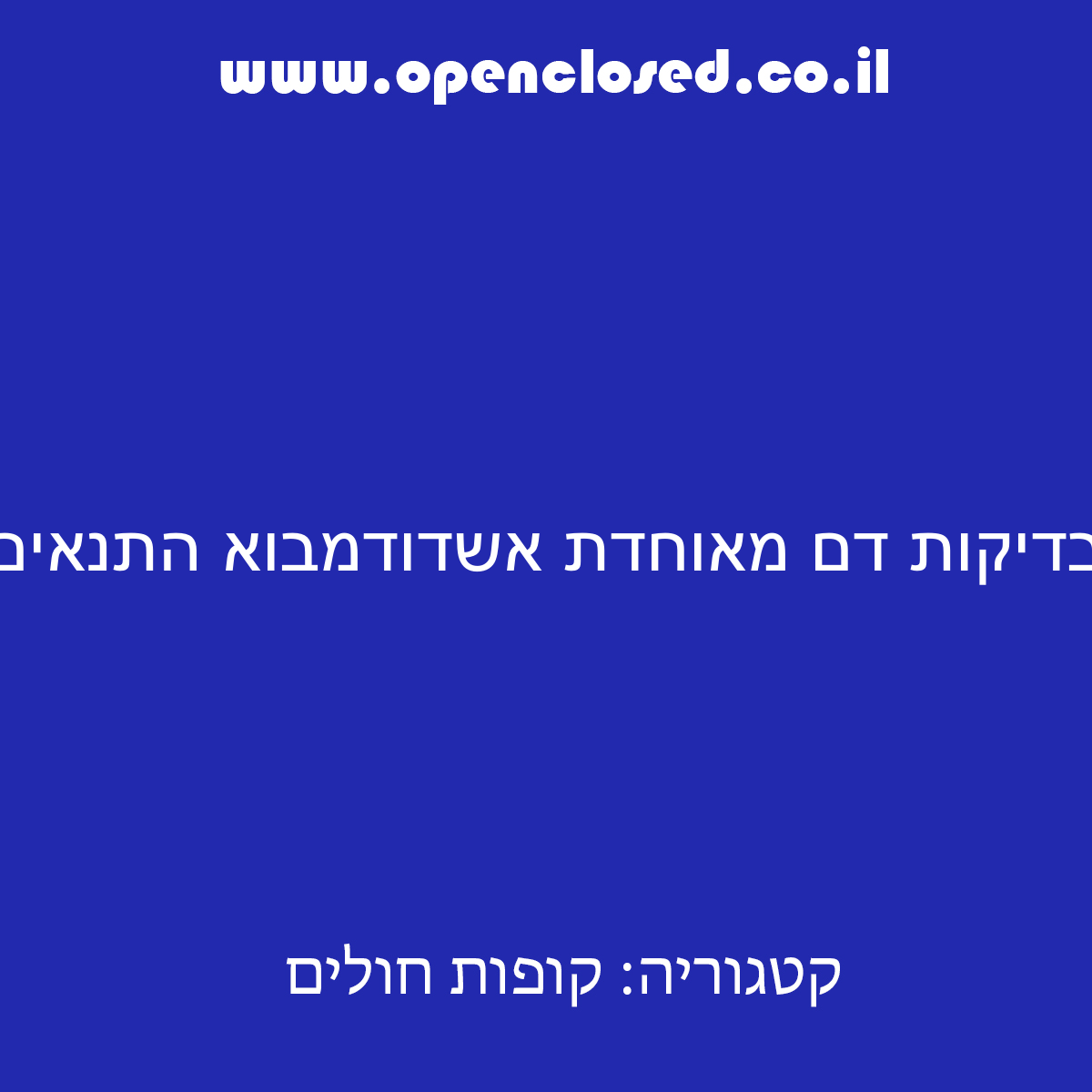 בדיקות דם מאוחדת אשדודמבוא התנאים